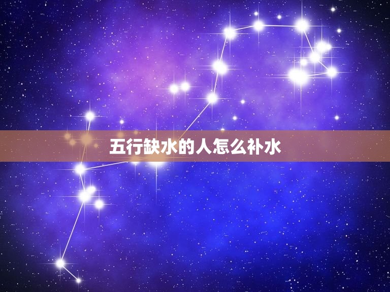 五行缺水的人怎么补水，五行缺水取名是不是一