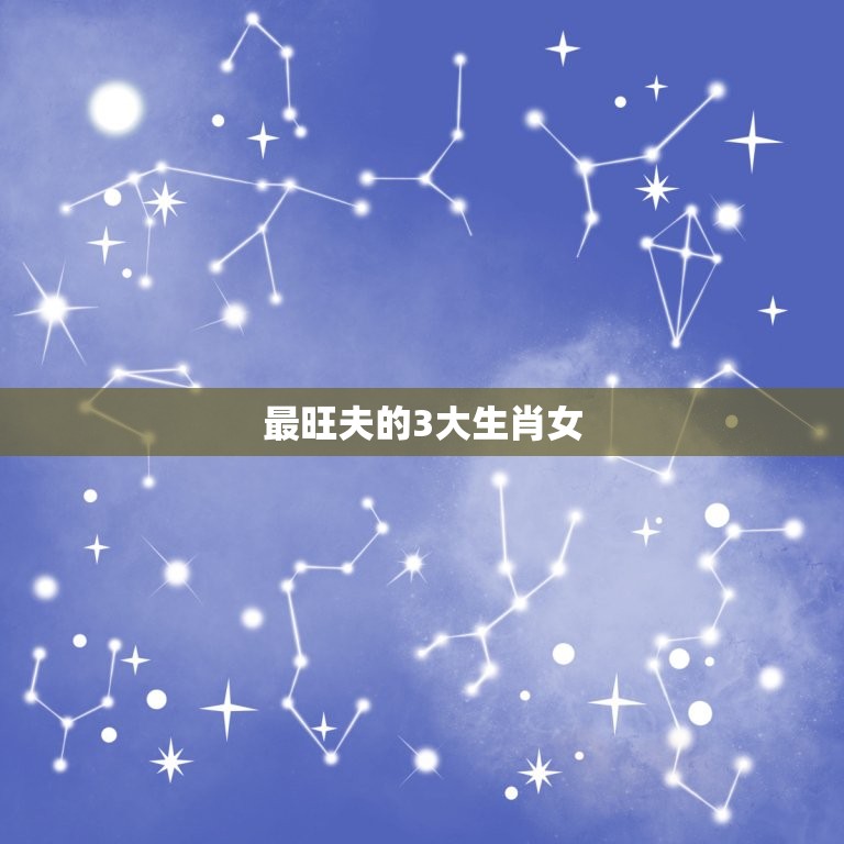 最旺夫的3大生肖女，十二生肖中，脾气越坏越旺夫的3大生肖女，你中招了吗  第1张