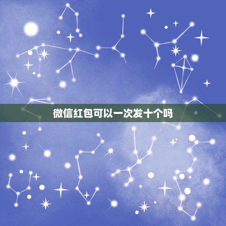 微信红包可以一次发十个吗，一个微信号一天最多发几个红包？  第1张
