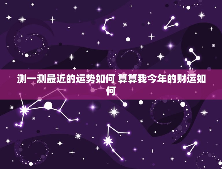 测一测最近的运势如何 算算我今年的财运如何  第1张