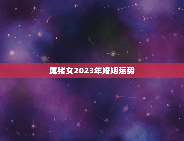 属猪女2023年婚姻运势，83年属猪女2023年每月运势  第1张