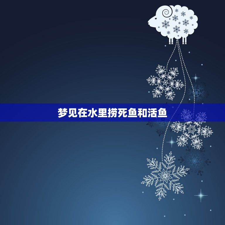 梦见在水里捞死鱼和活鱼，做梦梦到自己从河水里捞上来一条大死鱼，什么预兆