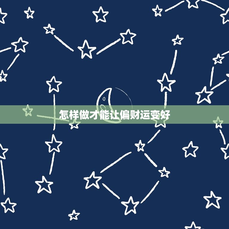 怎样做才能让偏财运变好，偏财运最灵的方法，如何增加和提高偏财运的方法？