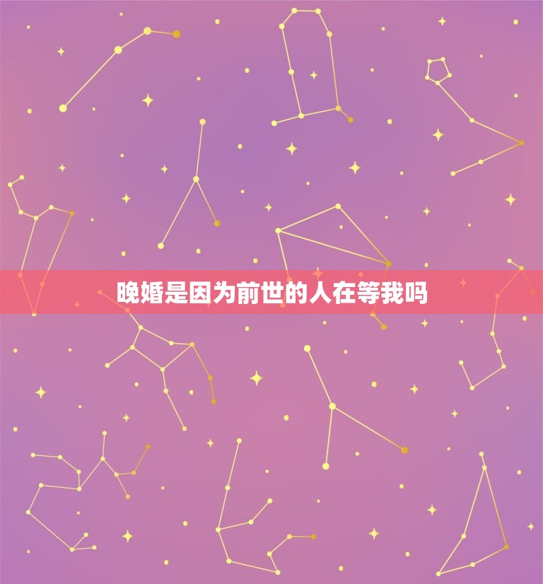 晚婚是因为前世的人在等我吗，晚婚是前世修为不够吗  第1张