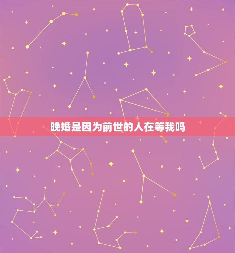 晚婚是因为前世的人在等我吗，晚婚是前世修为不够吗