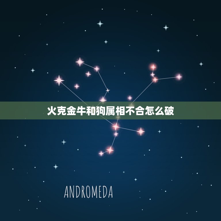 火克金牛和狗属相不合怎么破，五行的中的金命和火命相配，怎么样能够化解这  第1张
