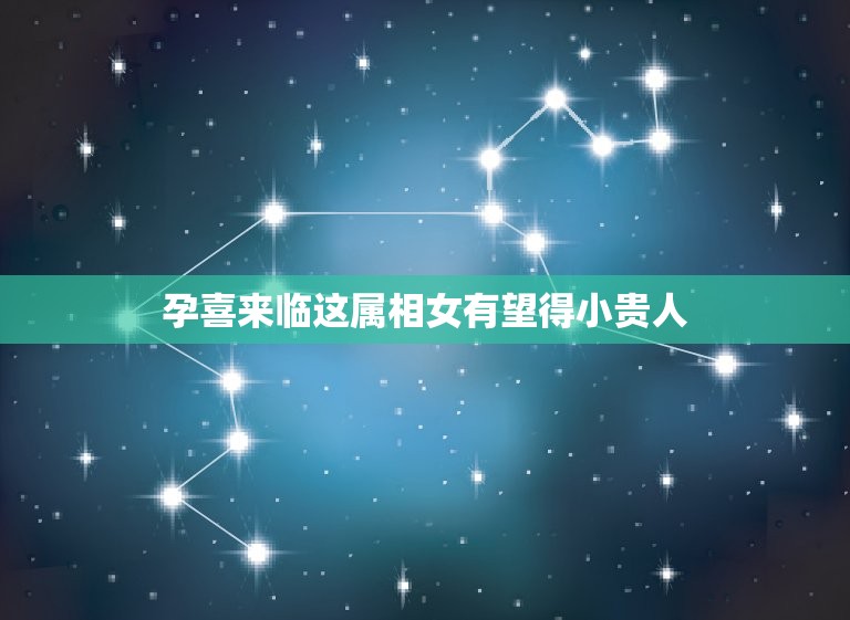 孕喜来临这属相女有望得小贵人，属兔的和什么属相在一起会大富大贵  第1张