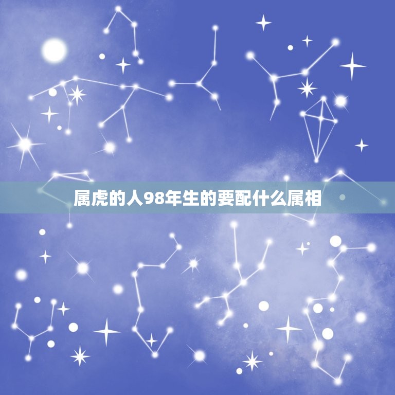 属虎的人98年生的要配什么属相，男98年属虎的婚配表？  第1张