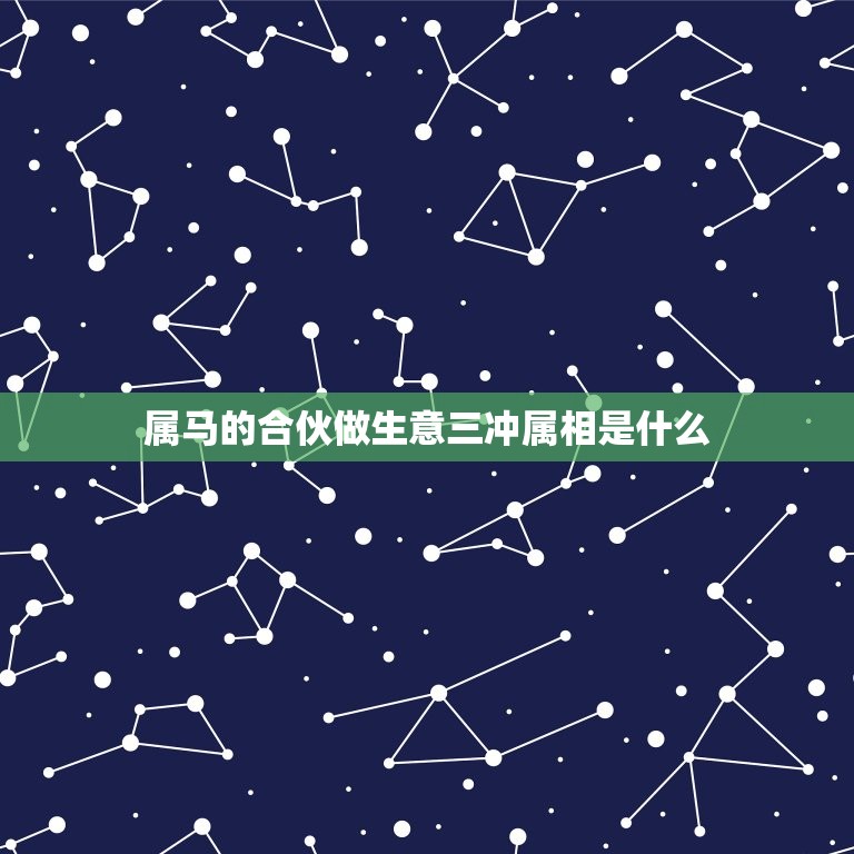 属马的合伙做生意三冲属相是什么，属马和哪些属相可以合作  第1张
