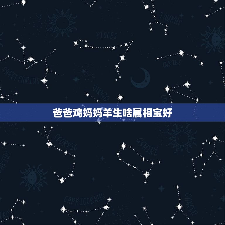 爸爸鸡妈妈羊生啥属相宝好，爸爸属羊，妈妈属马，生属鸡的孩子好不好  第1张