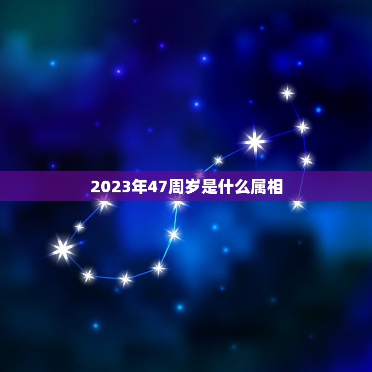 2023年47周岁是什么属相，2023年45岁属什么生肖？