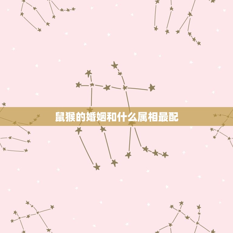 鼠猴的婚姻和什么属相最配，属侯的和什么属相最配  第1张