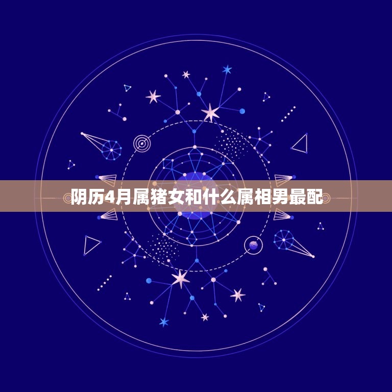 阴历4月属猪女和什么属相男最配，男女属猪的人和什么属相最配  第1张