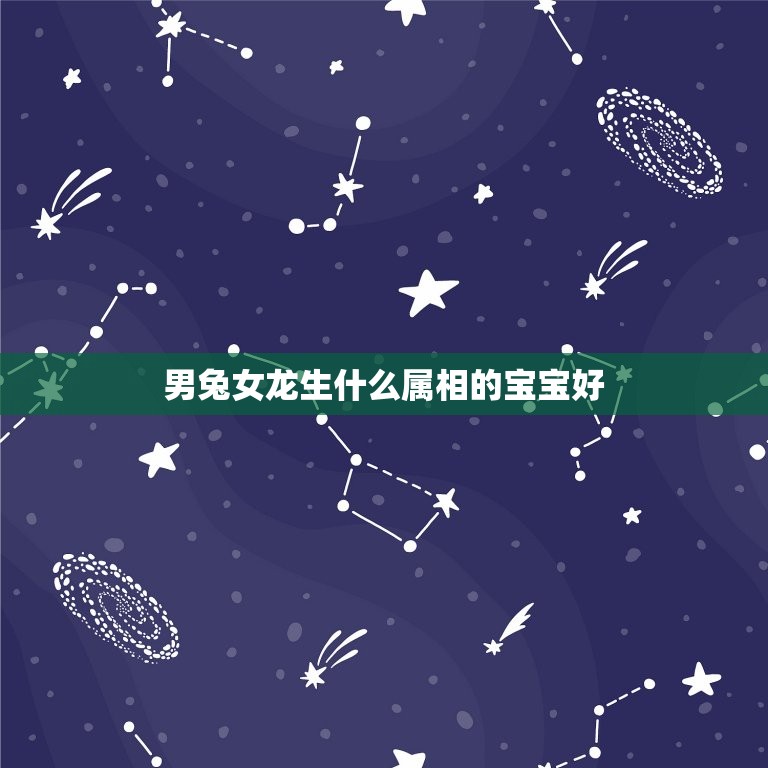 男兔女龙生什么属相的宝宝好，男兔女龙生什么属像孩子  第1张