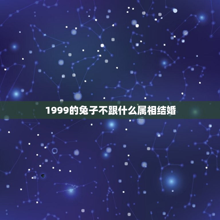 1999的兔子不跟什么属相结婚，99年兔和什么生肖不合