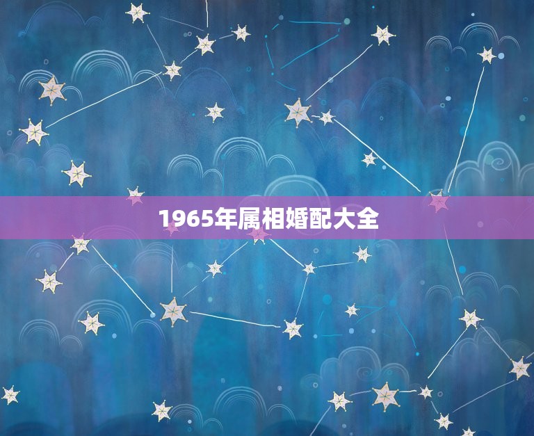 1965年属相婚配大全，六五年男属蛇要什么属相婚配最好  第1张