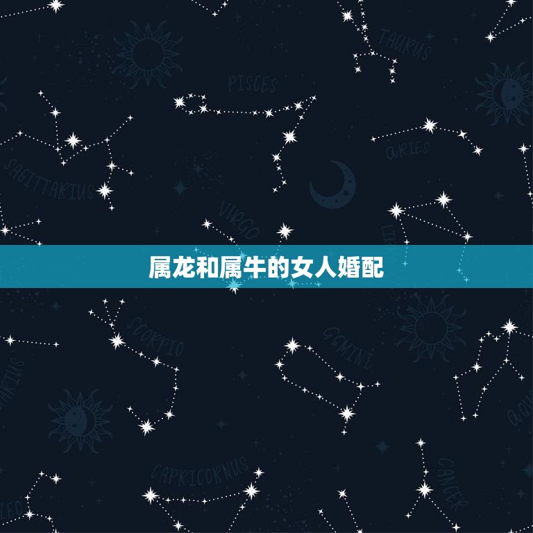 属龙和属牛的女人婚配，属龙的和属牛的相配吗  第1张