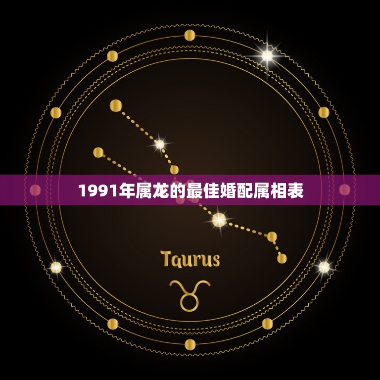 1991年属龙的最佳婚配属相表，属龙的最佳配偶的属相是？  第1张