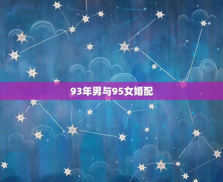 93年男与95女婚配，1993年的属鸡男和1995年的属猪女适合吗，相  第1张