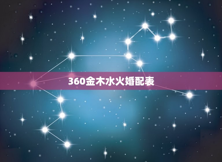 360金木水火婚配表，五行金木水火土婚姻怎么配