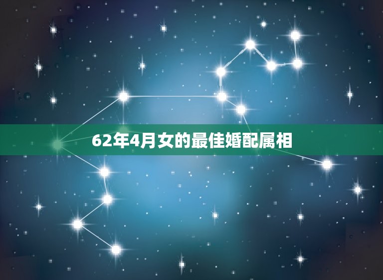 62年4月女的最佳婚配属相，女生属龙的和什么属相最配，女性属龙的属相婚  第1张