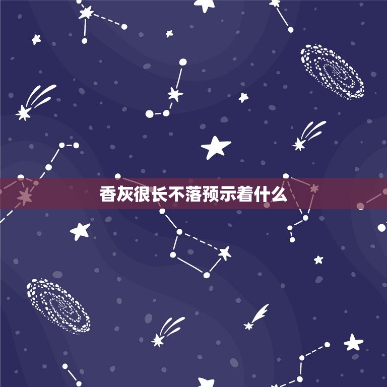 香灰很长不落预示着什么，香灰很长不落是好事吗