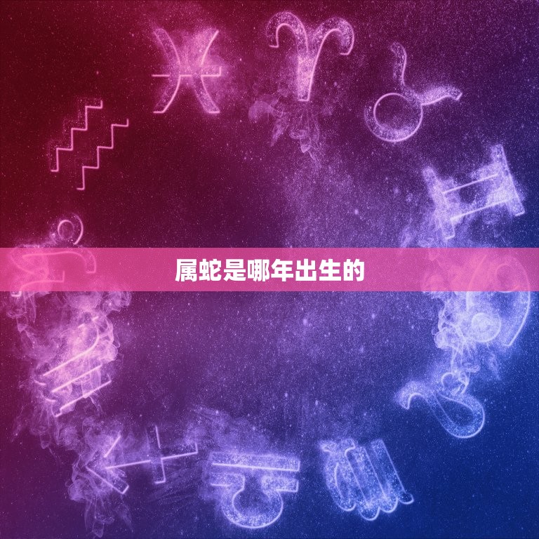 属蛇是哪年出生的，属蛇哪几年  第1张