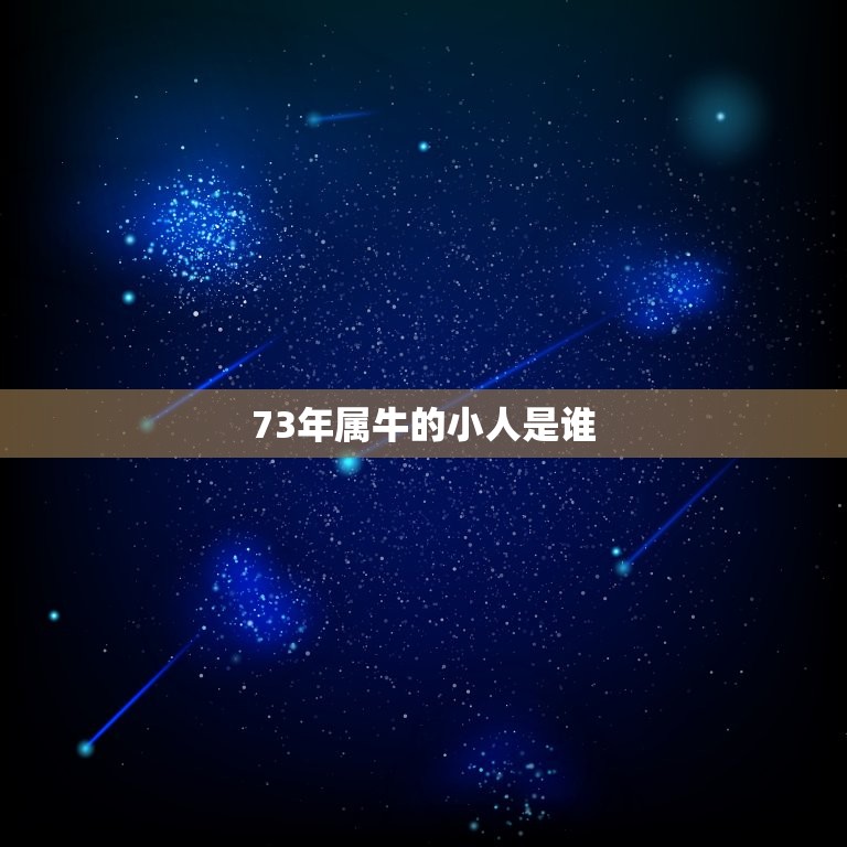 73年属牛的小人是谁，1973年属牛是什么命  第1张