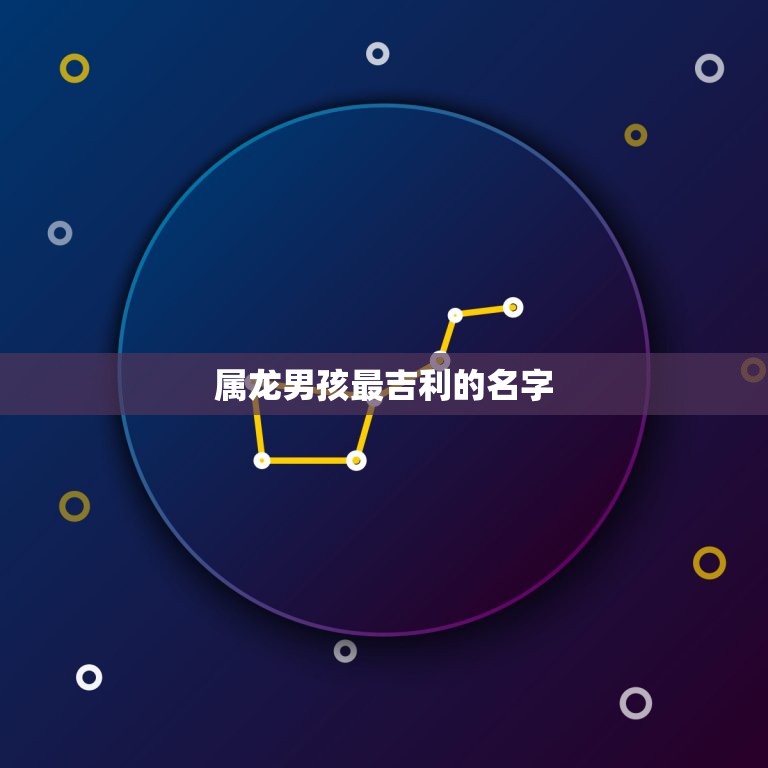 属龙男孩最吉利的名字，属龙的男孩子取什么样的名字好