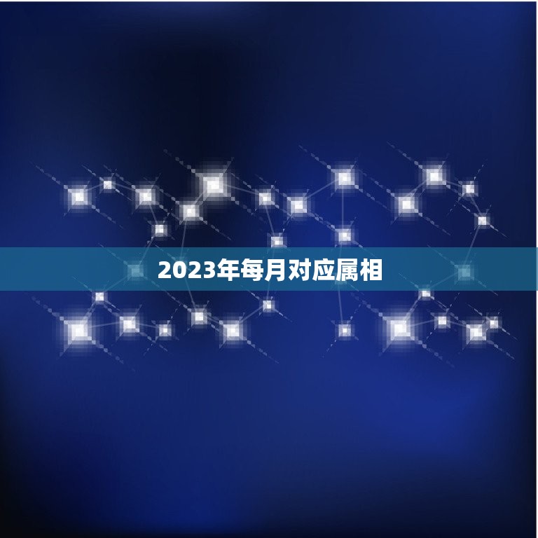 2023年每月对应属相，2023年属什么生肖？