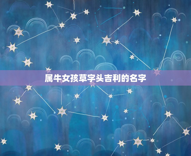 属牛女孩草字头吉利的名字，属牛女孩高雅有涵养的名字  第1张