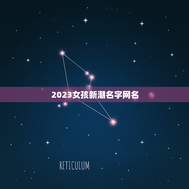 2023女孩新潮名字网名，2023年女孩漂亮有涵养的名字有哪些？