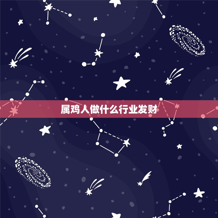 属鸡人做什么行业发财，属鸡的人与什么样的人做生意才能赚钱  第1张