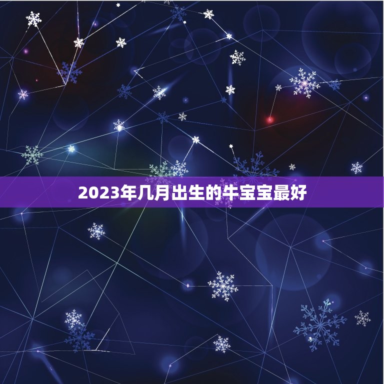 2023年几月出生的牛宝宝最好，2023年那个月出生的牛宝宝最好