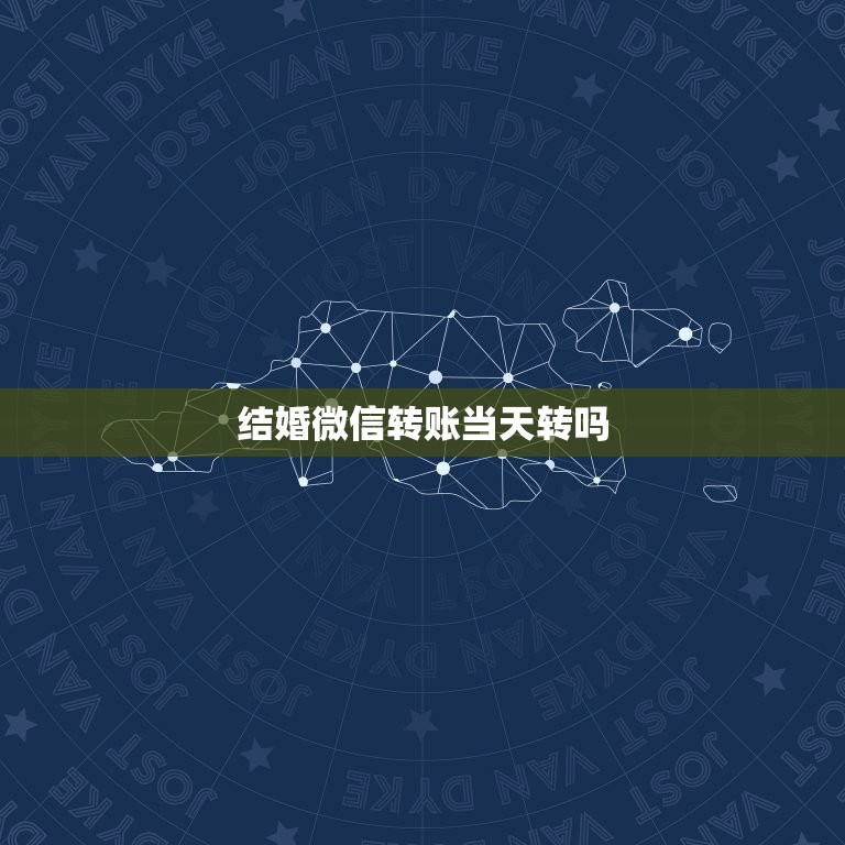 结婚微信转账当天转吗，结婚用微信转账合适吗？