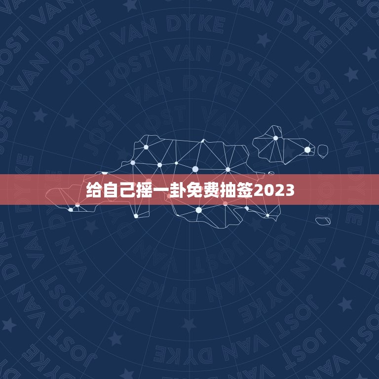 给自己摇一卦免费抽签2023，给自己摇一卦最近事怎么样