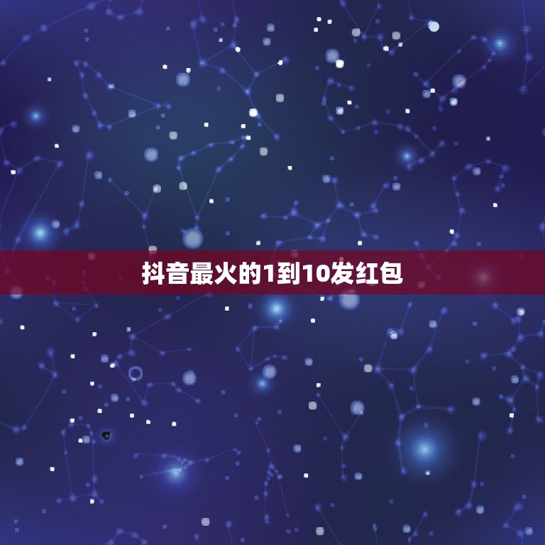 抖音最火的1到10发红包，抖音十个红包十句表白