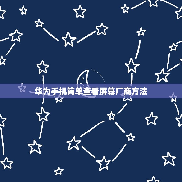 华为手机简单查看屏幕厂商方法，华为手机怎么看手机屏幕厂家  第1张