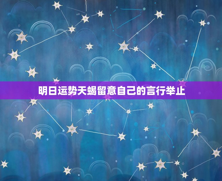 明日运势天蝎留意自己的言行举止  第1张
