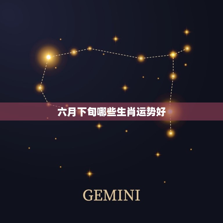 六月下旬哪些生肖运势好，六月生肖龙运势  第1张