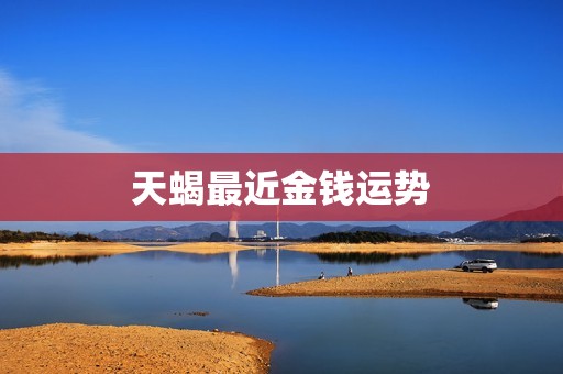 天蝎最近金钱运势，天蝎女最近的感情运势  第1张