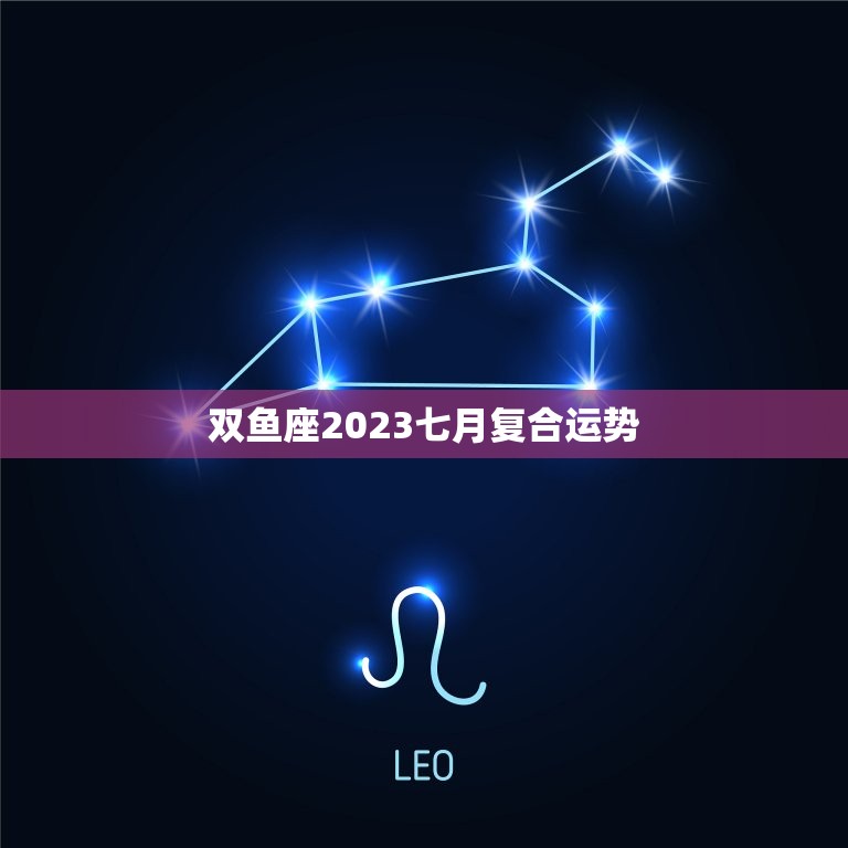 双鱼座2023七月复合运势  第1张