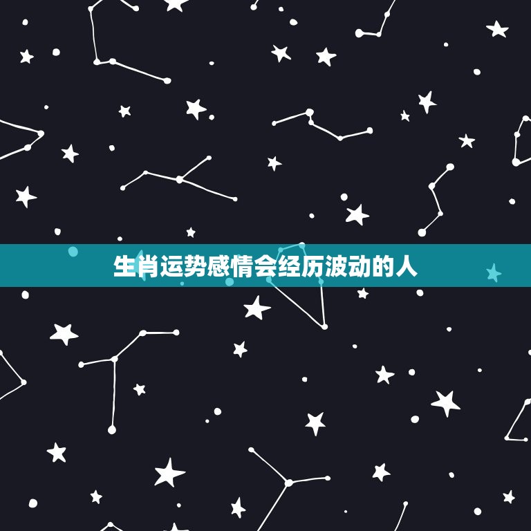 生肖运势感情会经历波动的人  第1张