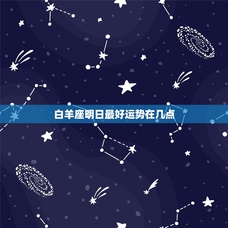 白羊座明日最好运势在几点，白羊座明日运势女生  第1张