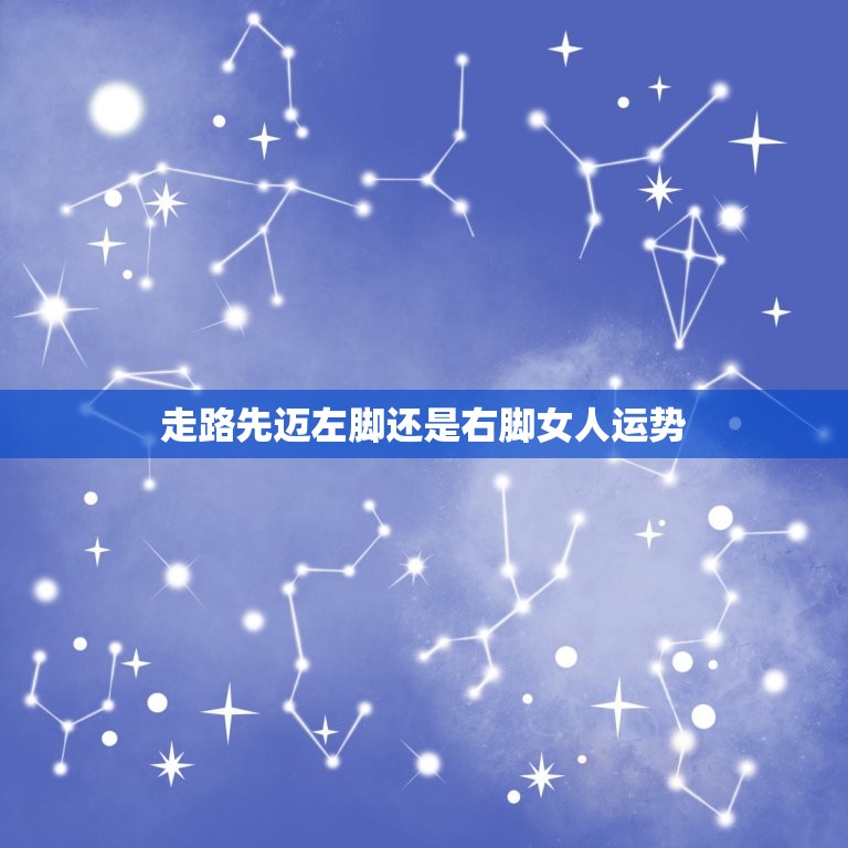 走路先迈左脚还是右脚女人运势