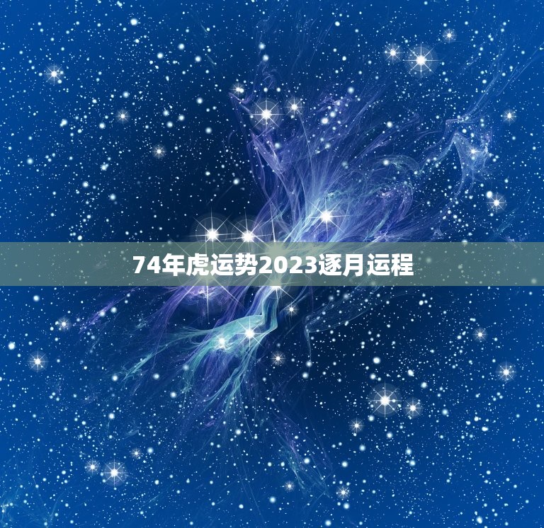 74年虎运势2023逐月运程  第1张