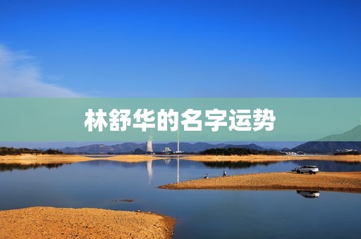 林舒华的名字运势，通过名字测财运神巴巴