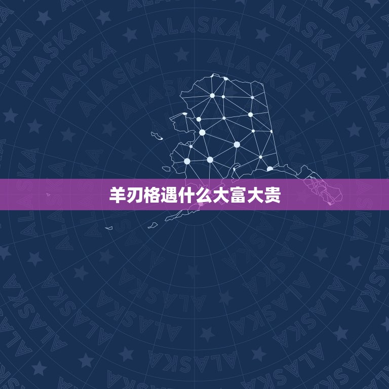 羊刃格遇什么大富大贵，羊刃格遇什么大富大贵？羊刃格富贵八字  第1张