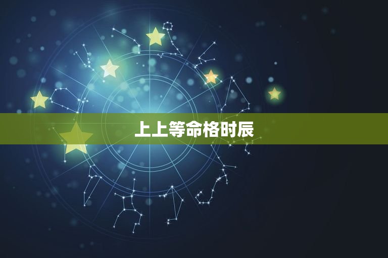 上上等命格时辰，上上命格的意思  第1张