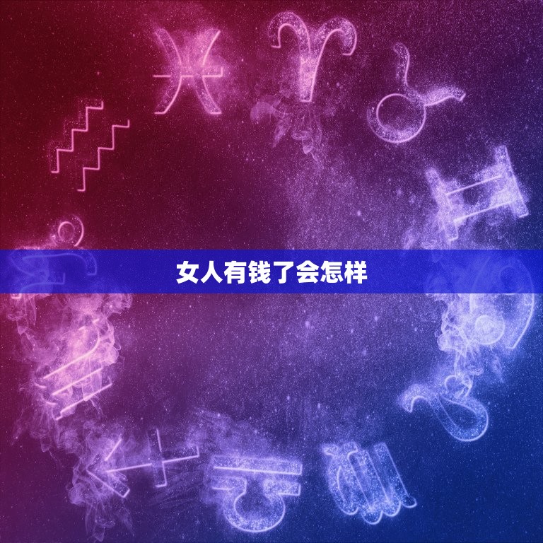 女人有钱了会怎样，有钱了是不是女人随便上  第1张
